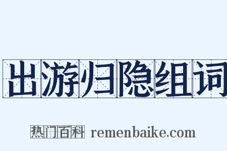 出游归隐组词是什么意思的图片